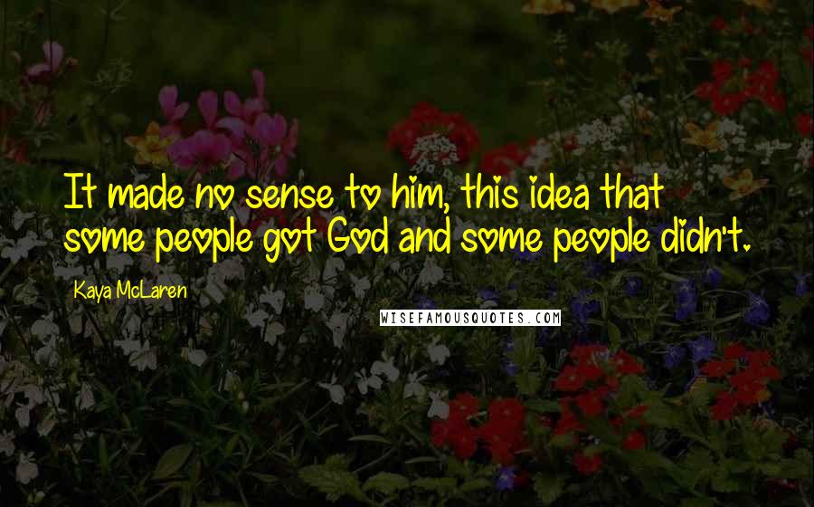 Kaya McLaren Quotes: It made no sense to him, this idea that some people got God and some people didn't.