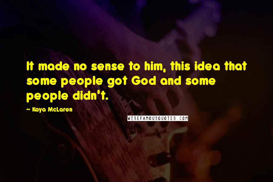 Kaya McLaren Quotes: It made no sense to him, this idea that some people got God and some people didn't.