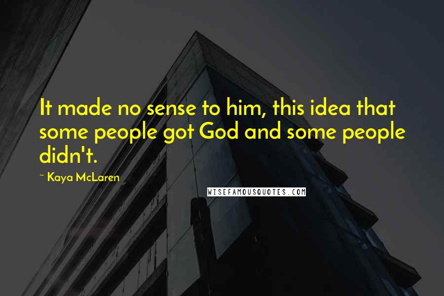 Kaya McLaren Quotes: It made no sense to him, this idea that some people got God and some people didn't.