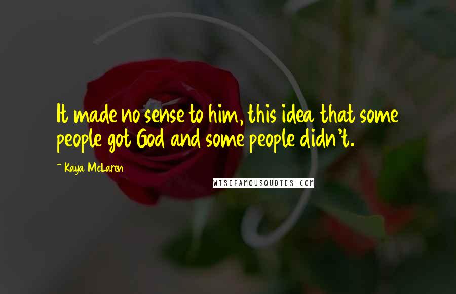 Kaya McLaren Quotes: It made no sense to him, this idea that some people got God and some people didn't.