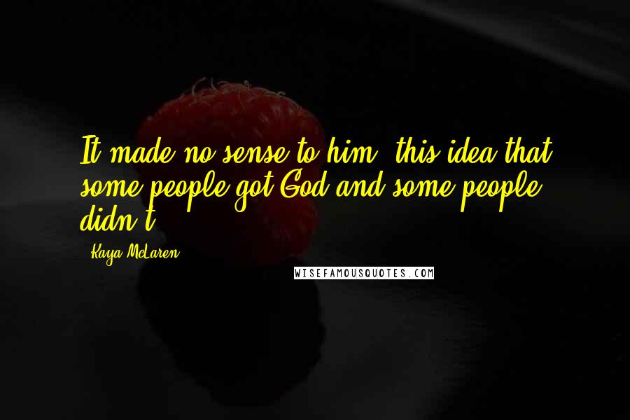 Kaya McLaren Quotes: It made no sense to him, this idea that some people got God and some people didn't.