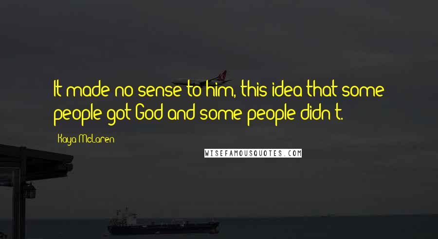 Kaya McLaren Quotes: It made no sense to him, this idea that some people got God and some people didn't.