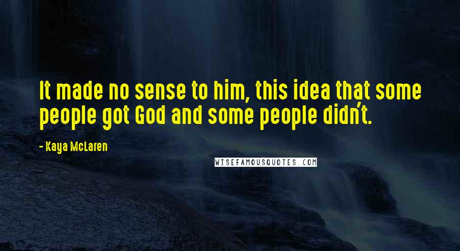 Kaya McLaren Quotes: It made no sense to him, this idea that some people got God and some people didn't.