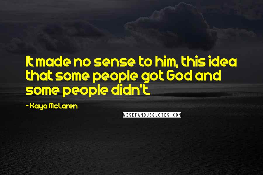 Kaya McLaren Quotes: It made no sense to him, this idea that some people got God and some people didn't.