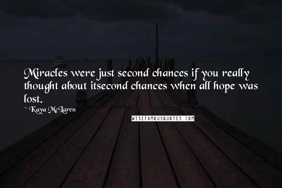 Kaya McLaren Quotes: Miracles were just second chances if you really thought about itsecond chances when all hope was lost.