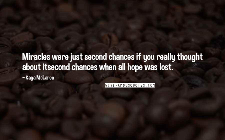 Kaya McLaren Quotes: Miracles were just second chances if you really thought about itsecond chances when all hope was lost.