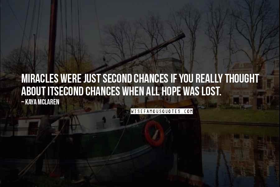 Kaya McLaren Quotes: Miracles were just second chances if you really thought about itsecond chances when all hope was lost.