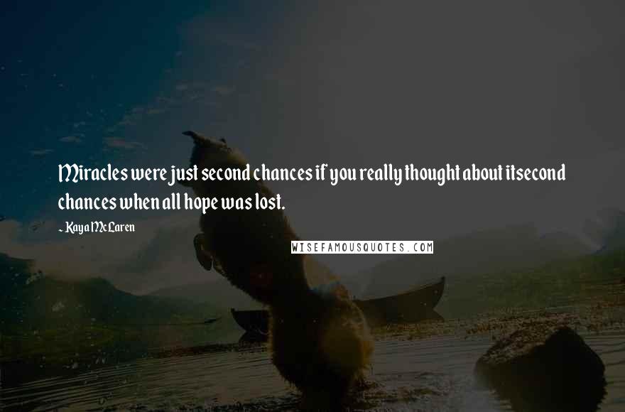 Kaya McLaren Quotes: Miracles were just second chances if you really thought about itsecond chances when all hope was lost.