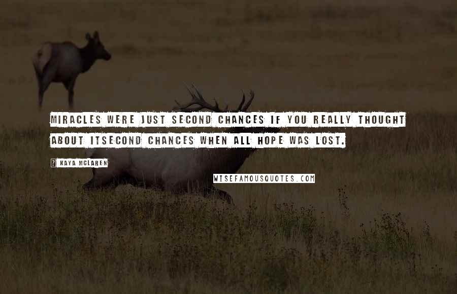 Kaya McLaren Quotes: Miracles were just second chances if you really thought about itsecond chances when all hope was lost.