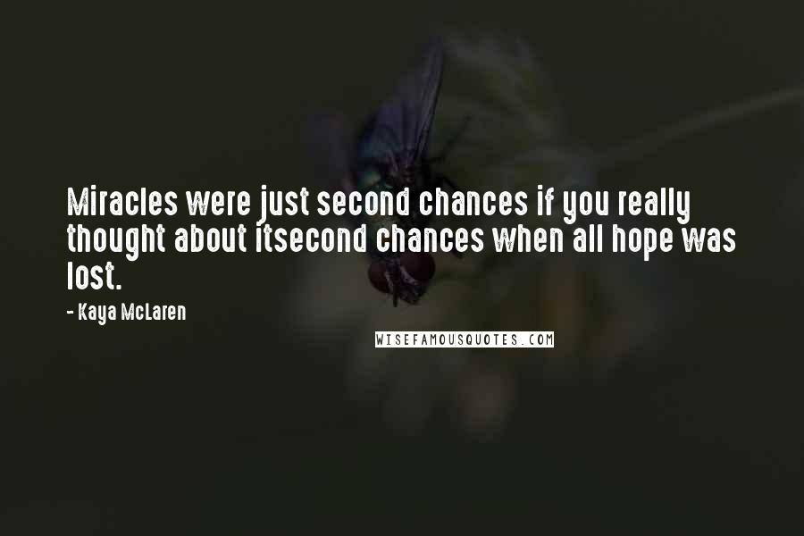 Kaya McLaren Quotes: Miracles were just second chances if you really thought about itsecond chances when all hope was lost.