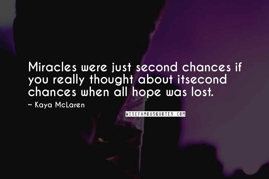 Kaya McLaren Quotes: Miracles were just second chances if you really thought about itsecond chances when all hope was lost.