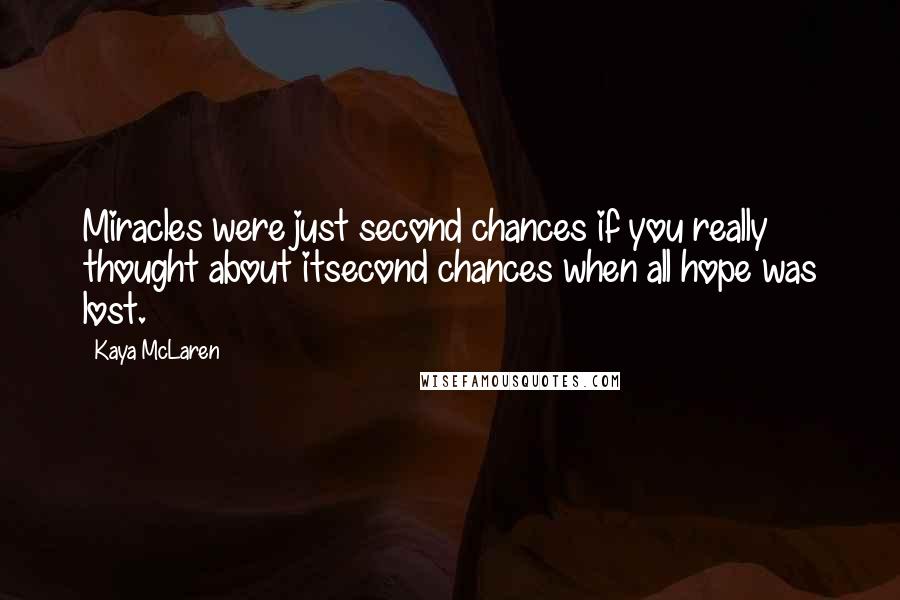 Kaya McLaren Quotes: Miracles were just second chances if you really thought about itsecond chances when all hope was lost.