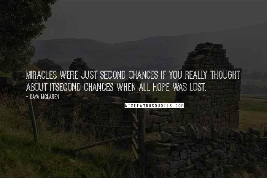 Kaya McLaren Quotes: Miracles were just second chances if you really thought about itsecond chances when all hope was lost.