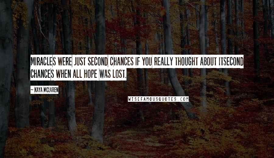 Kaya McLaren Quotes: Miracles were just second chances if you really thought about itsecond chances when all hope was lost.