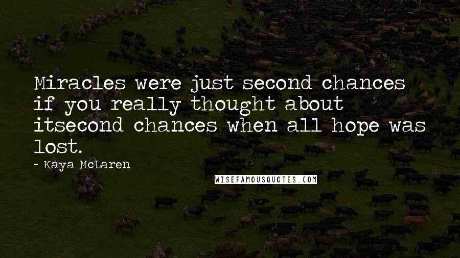 Kaya McLaren Quotes: Miracles were just second chances if you really thought about itsecond chances when all hope was lost.