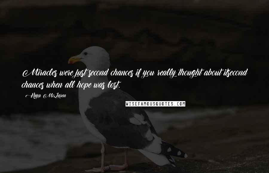 Kaya McLaren Quotes: Miracles were just second chances if you really thought about itsecond chances when all hope was lost.