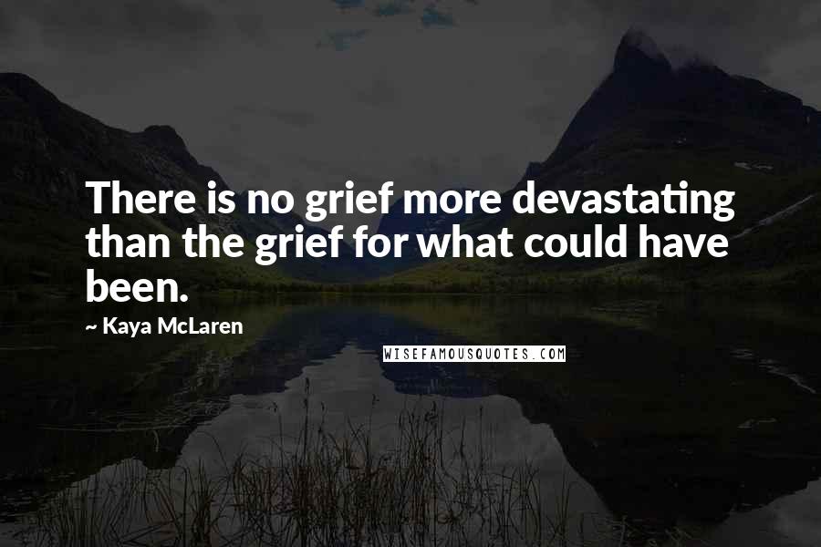 Kaya McLaren Quotes: There is no grief more devastating than the grief for what could have been.