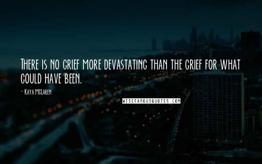 Kaya McLaren Quotes: There is no grief more devastating than the grief for what could have been.