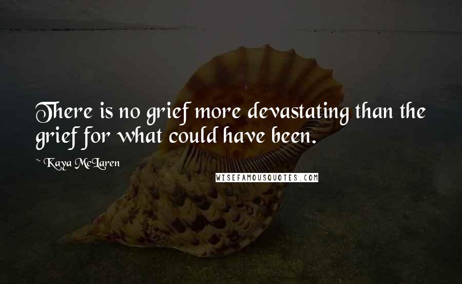 Kaya McLaren Quotes: There is no grief more devastating than the grief for what could have been.