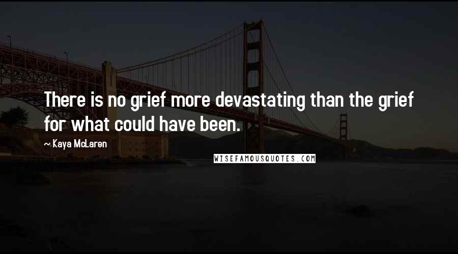 Kaya McLaren Quotes: There is no grief more devastating than the grief for what could have been.