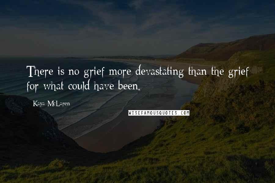 Kaya McLaren Quotes: There is no grief more devastating than the grief for what could have been.