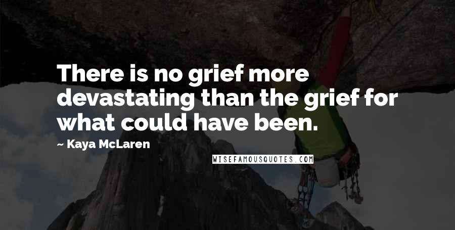 Kaya McLaren Quotes: There is no grief more devastating than the grief for what could have been.