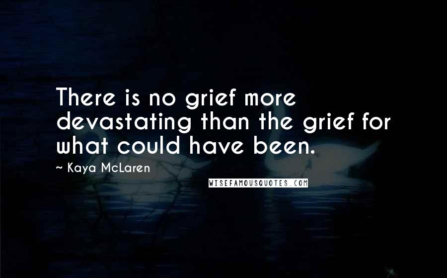 Kaya McLaren Quotes: There is no grief more devastating than the grief for what could have been.