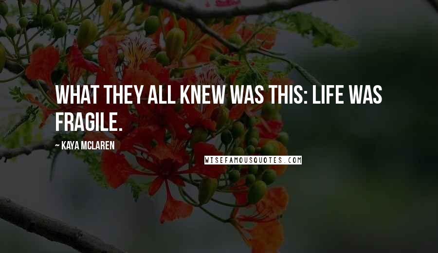 Kaya McLaren Quotes: What they all knew was this: Life was fragile.