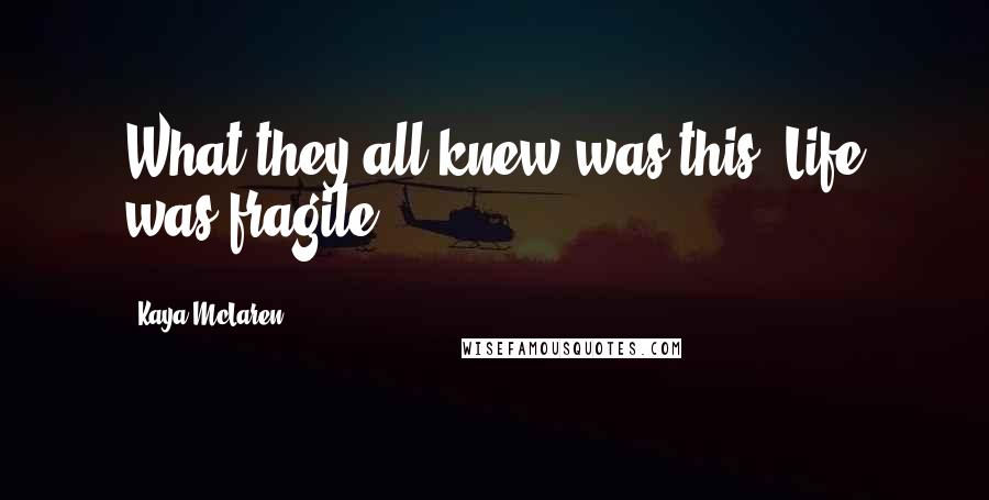 Kaya McLaren Quotes: What they all knew was this: Life was fragile.