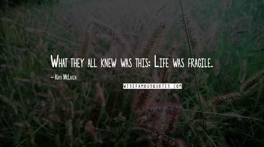 Kaya McLaren Quotes: What they all knew was this: Life was fragile.