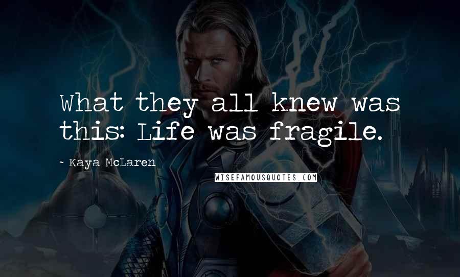 Kaya McLaren Quotes: What they all knew was this: Life was fragile.