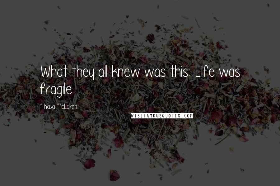 Kaya McLaren Quotes: What they all knew was this: Life was fragile.