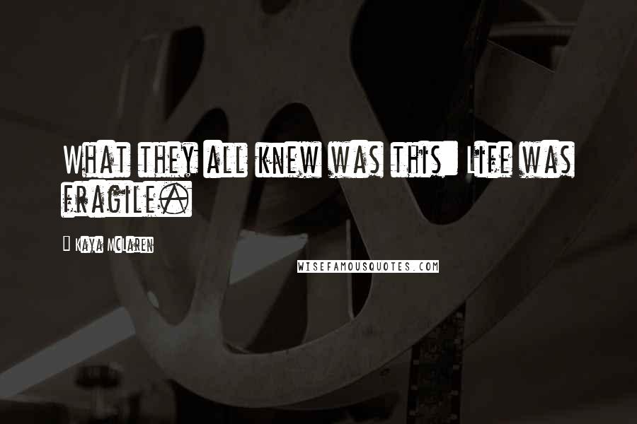 Kaya McLaren Quotes: What they all knew was this: Life was fragile.