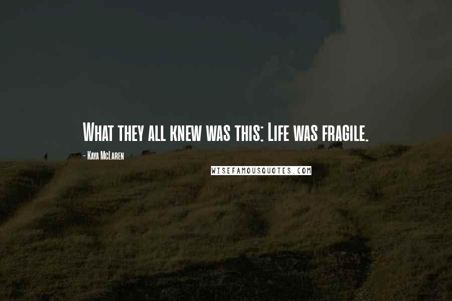 Kaya McLaren Quotes: What they all knew was this: Life was fragile.