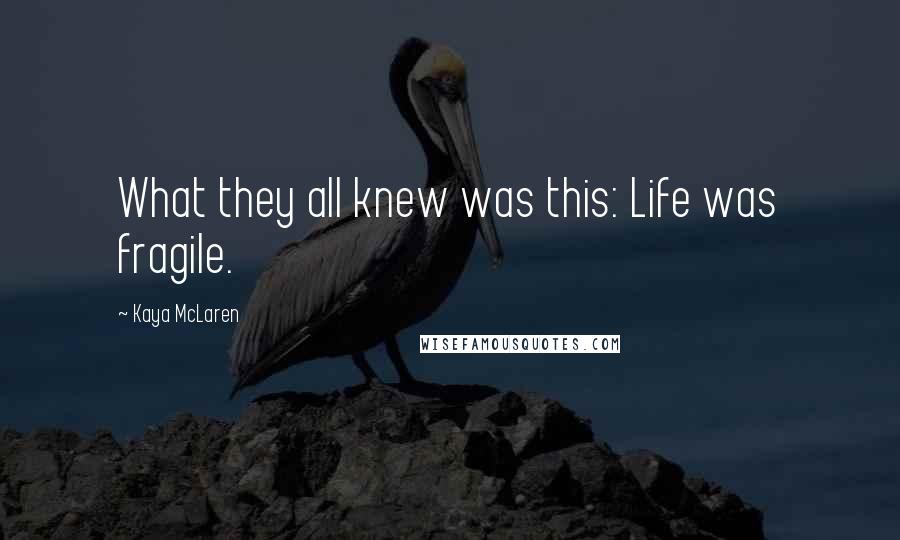 Kaya McLaren Quotes: What they all knew was this: Life was fragile.