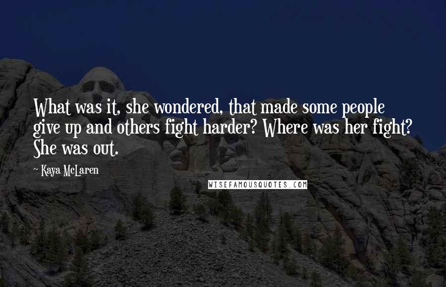 Kaya McLaren Quotes: What was it, she wondered, that made some people give up and others fight harder? Where was her fight? She was out.