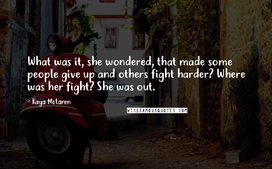 Kaya McLaren Quotes: What was it, she wondered, that made some people give up and others fight harder? Where was her fight? She was out.