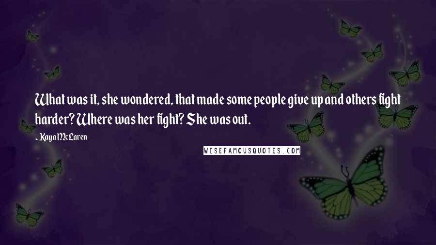 Kaya McLaren Quotes: What was it, she wondered, that made some people give up and others fight harder? Where was her fight? She was out.