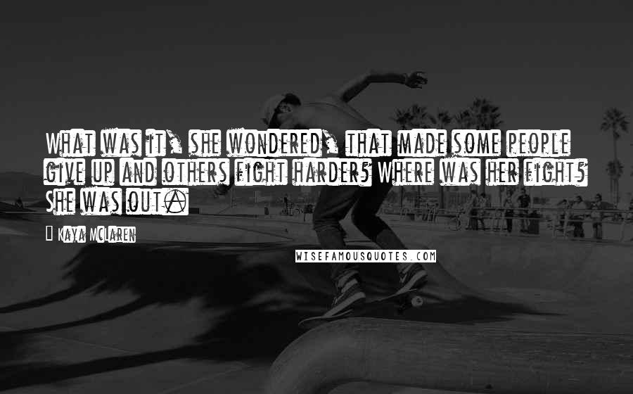 Kaya McLaren Quotes: What was it, she wondered, that made some people give up and others fight harder? Where was her fight? She was out.