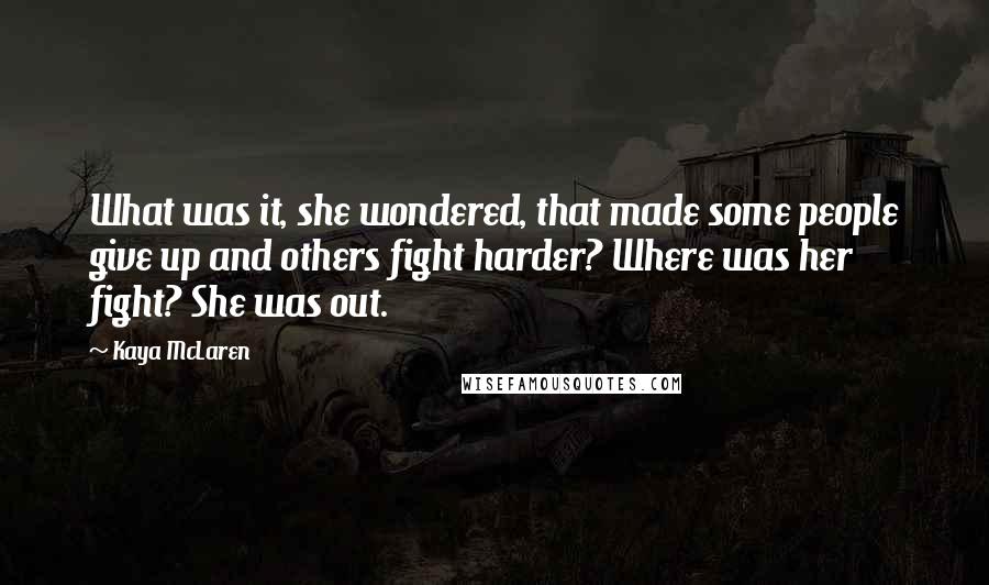 Kaya McLaren Quotes: What was it, she wondered, that made some people give up and others fight harder? Where was her fight? She was out.