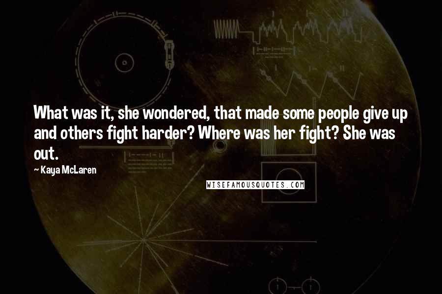 Kaya McLaren Quotes: What was it, she wondered, that made some people give up and others fight harder? Where was her fight? She was out.