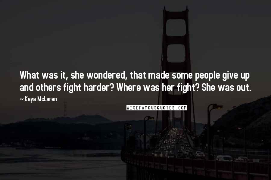 Kaya McLaren Quotes: What was it, she wondered, that made some people give up and others fight harder? Where was her fight? She was out.