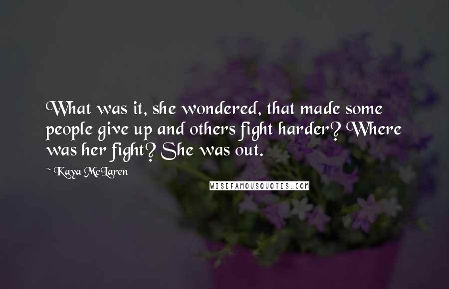 Kaya McLaren Quotes: What was it, she wondered, that made some people give up and others fight harder? Where was her fight? She was out.