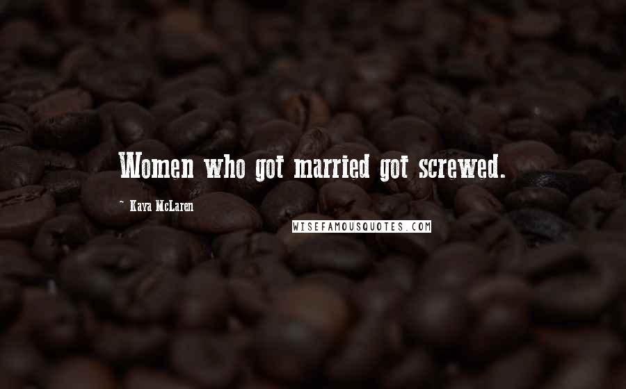 Kaya McLaren Quotes: Women who got married got screwed.