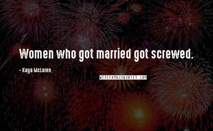 Kaya McLaren Quotes: Women who got married got screwed.