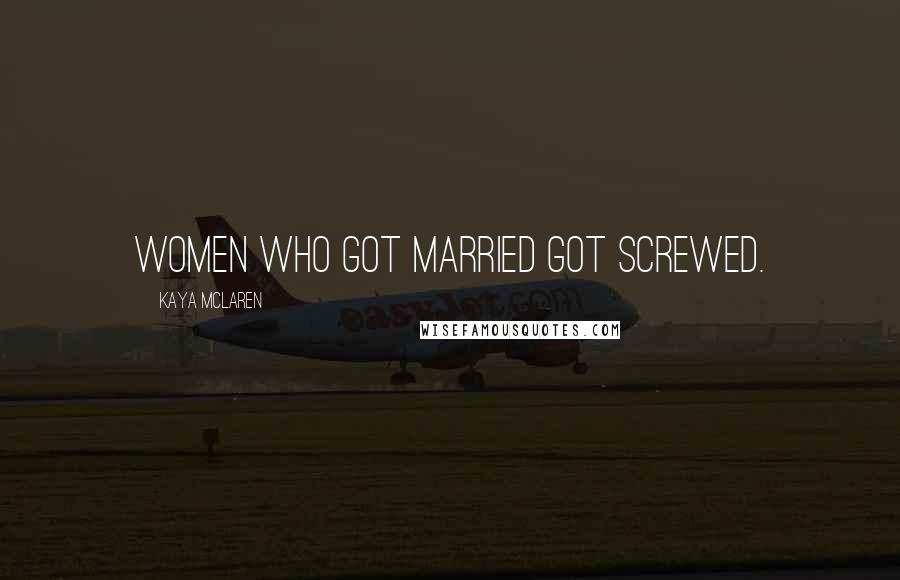 Kaya McLaren Quotes: Women who got married got screwed.