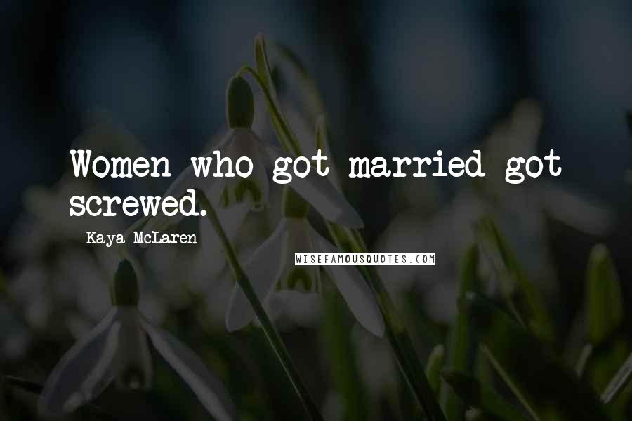 Kaya McLaren Quotes: Women who got married got screwed.