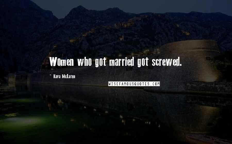 Kaya McLaren Quotes: Women who got married got screwed.
