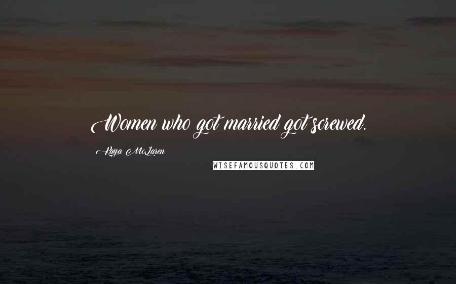 Kaya McLaren Quotes: Women who got married got screwed.