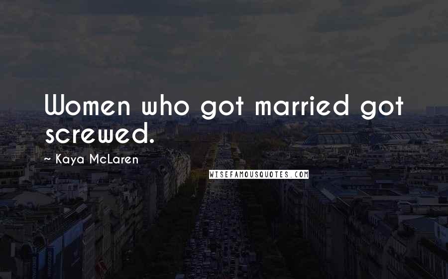 Kaya McLaren Quotes: Women who got married got screwed.